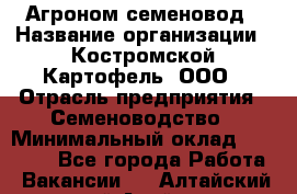 Агроном-семеновод › Название организации ­ Костромской Картофель, ООО › Отрасль предприятия ­ Семеноводство › Минимальный оклад ­ 25 000 - Все города Работа » Вакансии   . Алтайский край,Алейск г.